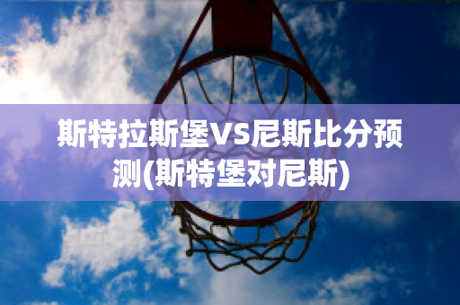 斯特拉斯堡VS尼斯比分预测(斯特堡对尼斯)