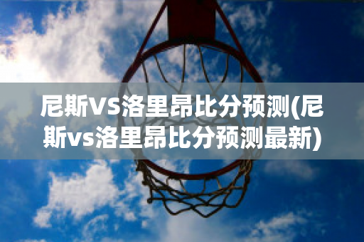 尼斯VS洛里昂比分预测(尼斯vs洛里昂比分预测最新)