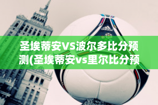 圣埃蒂安VS波尔多比分预测(圣埃蒂安vs里尔比分预测)