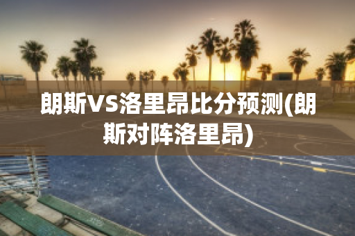 朗斯VS洛里昂比分预测(朗斯对阵洛里昂)