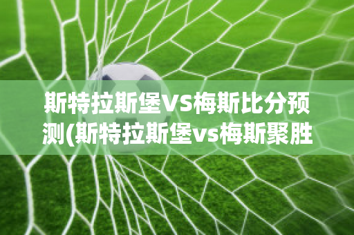 斯特拉斯堡VS梅斯比分预测(斯特拉斯堡vs梅斯聚胜顽球汇)