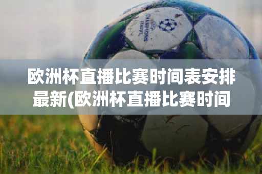 欧洲杯直播比赛时间表安排最新(欧洲杯直播比赛时间表安排最新版)