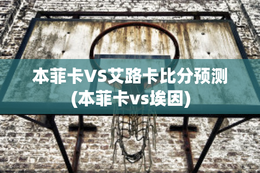 本菲卡VS艾路卡比分预测(本菲卡vs埃因)