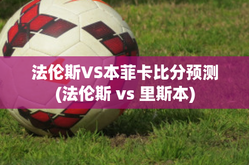 法伦斯VS本菲卡比分预测(法伦斯 vs 里斯本)