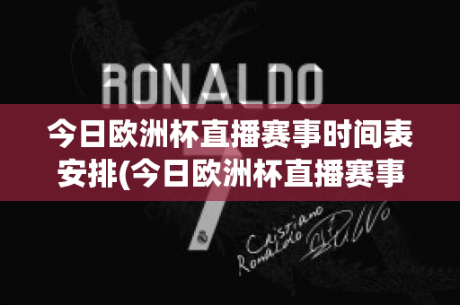 今日欧洲杯直播赛事时间表安排(今日欧洲杯直播赛事时间表安排图)