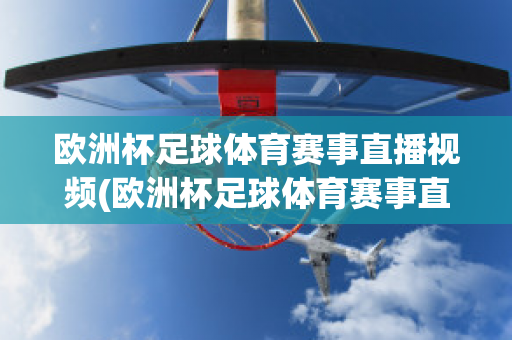 欧洲杯足球体育赛事直播视频(欧洲杯足球体育赛事直播视频在线观看)