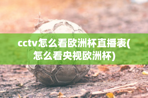 cctv怎么看欧洲杯直播表(怎么看央视欧洲杯)