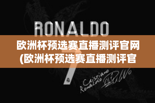 欧洲杯预选赛直播测评官网(欧洲杯预选赛直播测评官网下载)