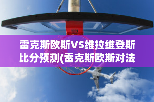 雷克斯欧斯VS维拉维登斯比分预测(雷克斯欧斯对法伦斯)