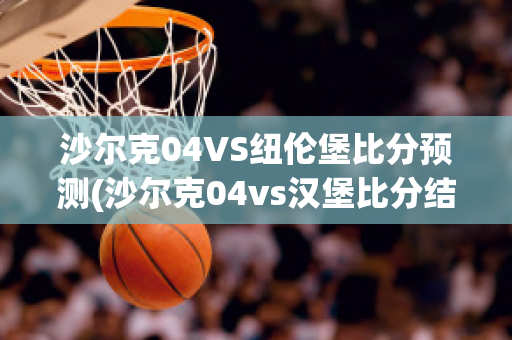 沙尔克04VS纽伦堡比分预测(沙尔克04vs汉堡比分结果)