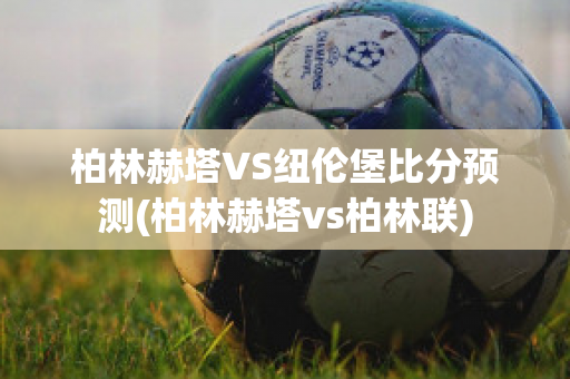 柏林赫塔VS纽伦堡比分预测(柏林赫塔vs柏林联)