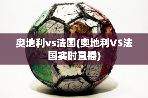 奥地利vs法国(奥地利VS法国实时直播)