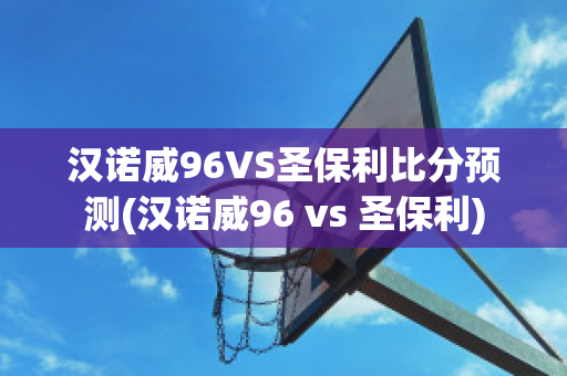 汉诺威96VS圣保利比分预测(汉诺威96 vs 圣保利)