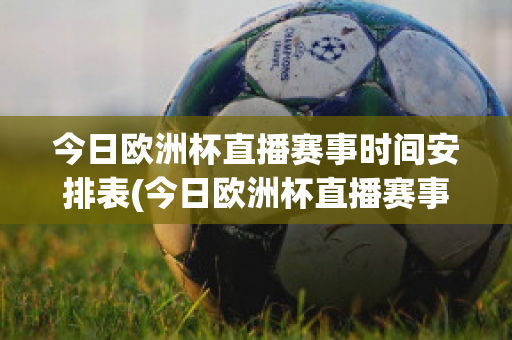 今日欧洲杯直播赛事时间安排表(今日欧洲杯直播赛事时间安排表格)