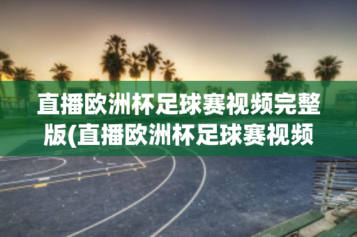 直播欧洲杯足球赛视频完整版(直播欧洲杯足球赛视频完整版在线观看)