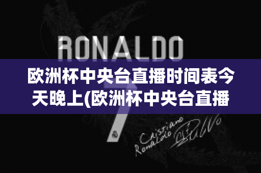 欧洲杯中央台直播时间表今天晚上(欧洲杯中央台直播时间表今天晚上几点开始)