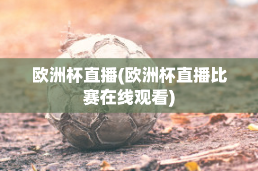 欧洲杯直播(欧洲杯直播比赛在线观看)