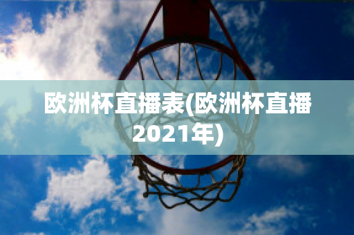 欧洲杯直播表(欧洲杯直播2021年)