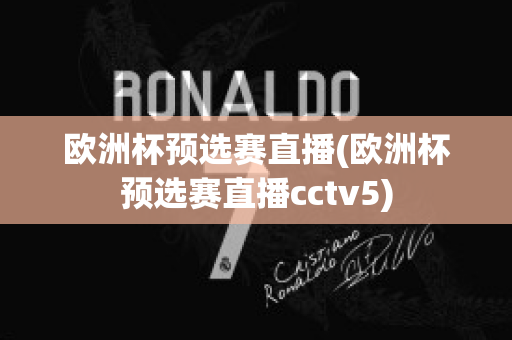 欧洲杯预选赛直播(欧洲杯预选赛直播cctv5)