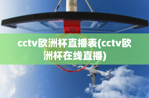 cctv欧洲杯直播表(cctv欧洲杯在线直播)