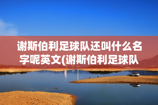 谢斯伯利足球队还叫什么名字呢英文(谢斯伯利足球队还叫什么名字呢英文怎么说)