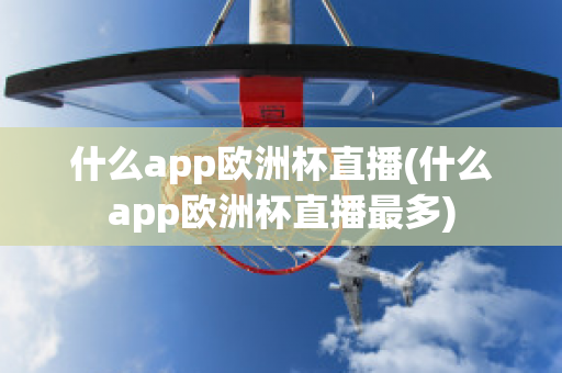 什么app欧洲杯直播(什么app欧洲杯直播最多)