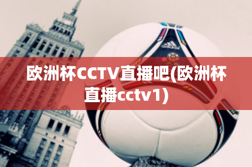 欧洲杯CCTV直播吧(欧洲杯直播cctv1)