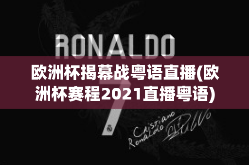 欧洲杯揭幕战粤语直播(欧洲杯赛程2021直播粤语)