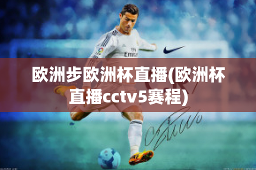 欧洲步欧洲杯直播(欧洲杯直播cctv5赛程)