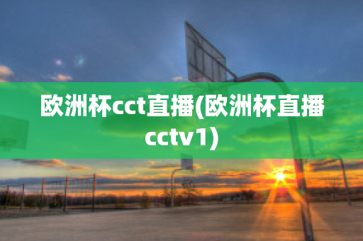 欧洲杯cct直播(欧洲杯直播cctv1)