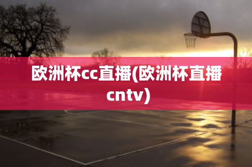 欧洲杯cc直播(欧洲杯直播 cntv)