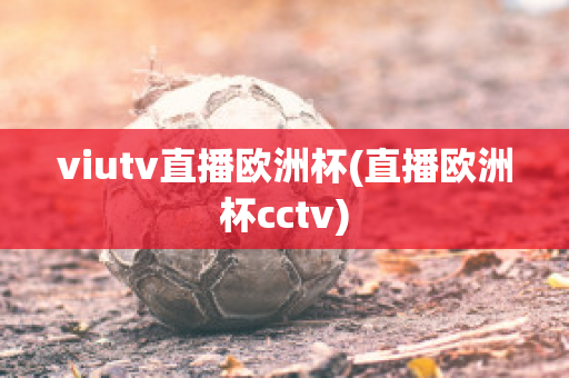 viutv直播欧洲杯(直播欧洲杯cctv)