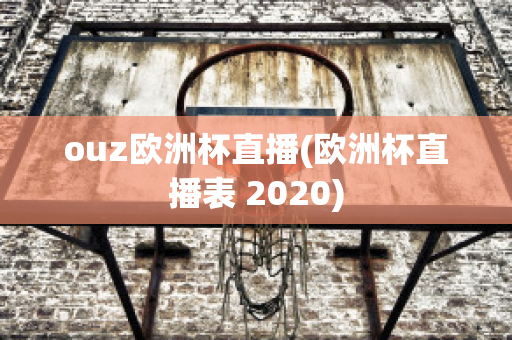 ouz欧洲杯直播(欧洲杯直播表 2020)