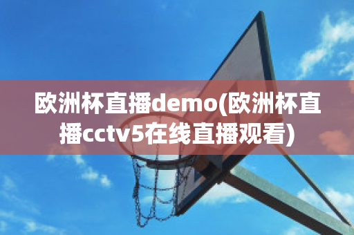 欧洲杯直播demo(欧洲杯直播cctv5在线直播观看)