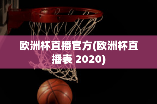 欧洲杯直播官方(欧洲杯直播表 2020)